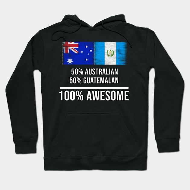 50% Australian 50% Guatemalan 100% Awesome - Gift for Guatemalan Heritage From Guatemala Hoodie by Country Flags